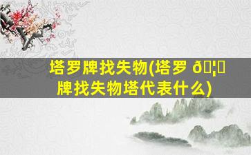 塔罗牌找失物(塔罗 🦉 牌找失物塔代表什么)